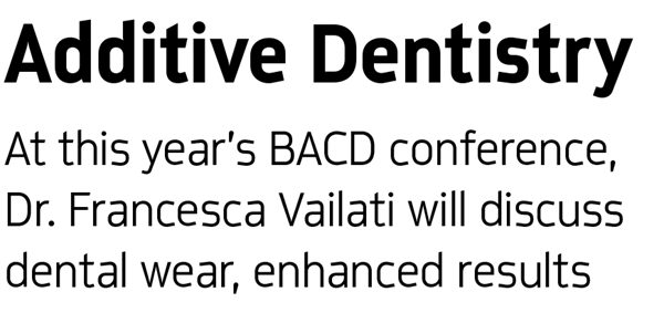DentaltownUK magazine - Additive Dentistry - At this year’s BACD conference, Dr. Francesca Vailati will discuss dental wear, enhanced results