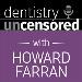 Dentistry Uncensored with Howard Farran #620