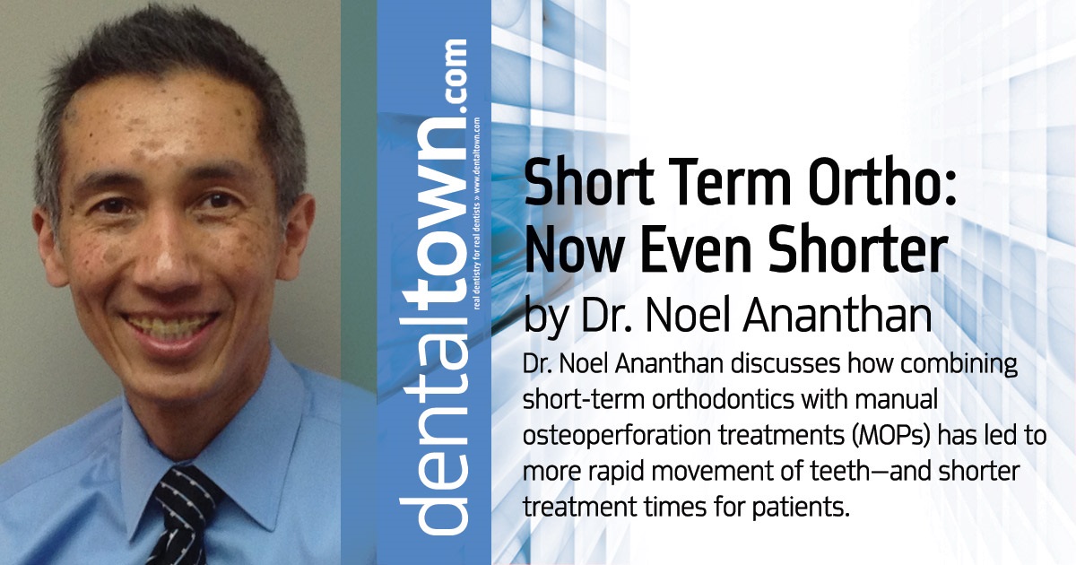 Short-Term Ortho: Now Even Shorter Dr. Noel Ananthan discusses how combining short-term orthodontics with manual osteoperforation treatments (MOPs) has led to more rapid movement of teeth—and shorter treatment times for patients.