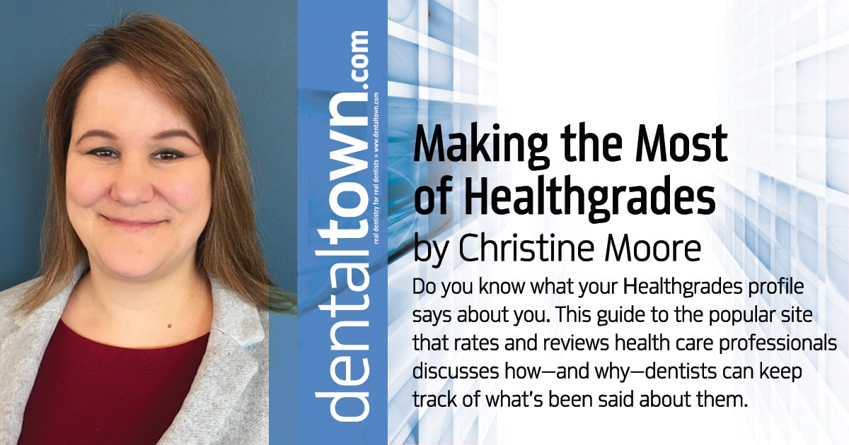 Making the Most of Healthgrades Do you know what your Healthgrades profile says about you? This guide to the popular site that rates and reviews health care professionals discusses how—and why—dentists can keep track of what’s been said about them.