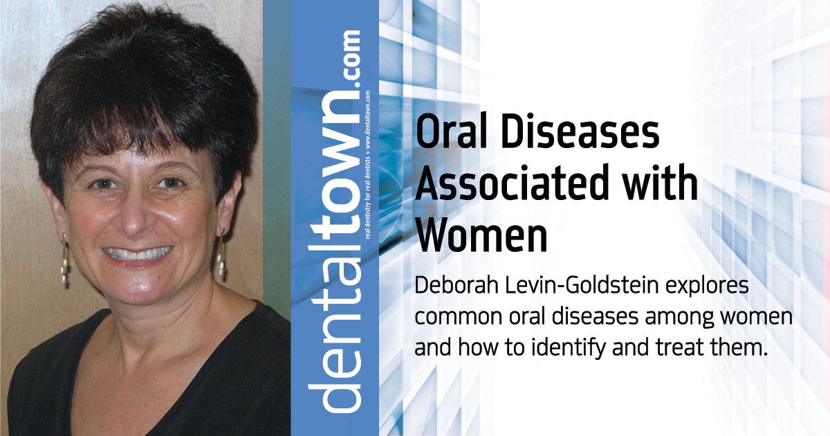  Continuing  Education: Oral Diseases Associated with Women Deborah Levin-Goldstein explores common oral diseases among women and how to identify and treat them.