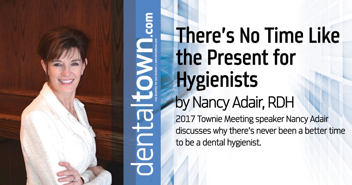 There’s No Time Like the Present for Hygienists 2017 Townie Meeting speaker Nancy Adair discusses why there’s never been a better time to be a dental hygienist.