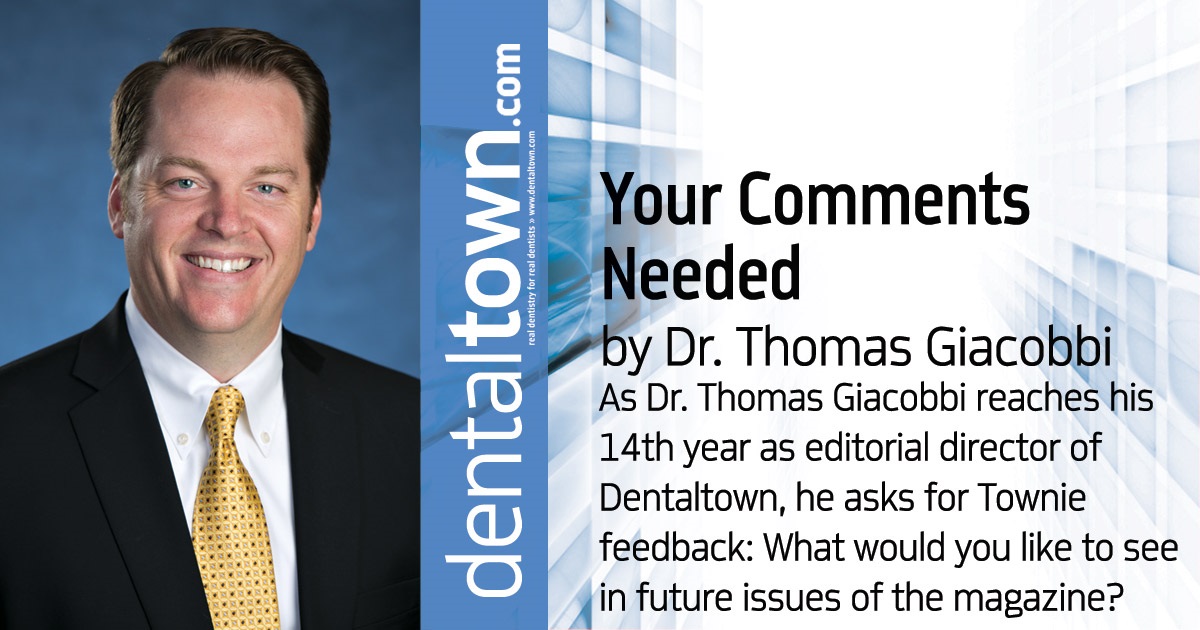 Professional Courtesy: Your Comments Needed As Dr. Thomas Giacobbi reaches his 14th year as editorial director of Dentaltown, he asks for Townie feedback: What would you like to see in future issues of the magazine? 