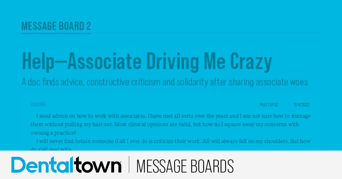 Help—Associate Driving Me Crazy A practice owner finds advice, constructive criticism and solidarity after sharing associate woes.