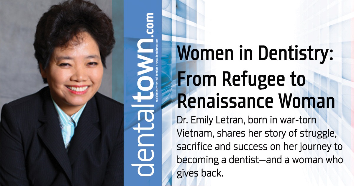 Women in Dentistry: From Refugee to Renaissance Woman Dr. Emily Letran, born in war-torn Vietnam, shares her story of struggle, sacrifice and success on her journey to becoming a dentist—and a woman who gives back.