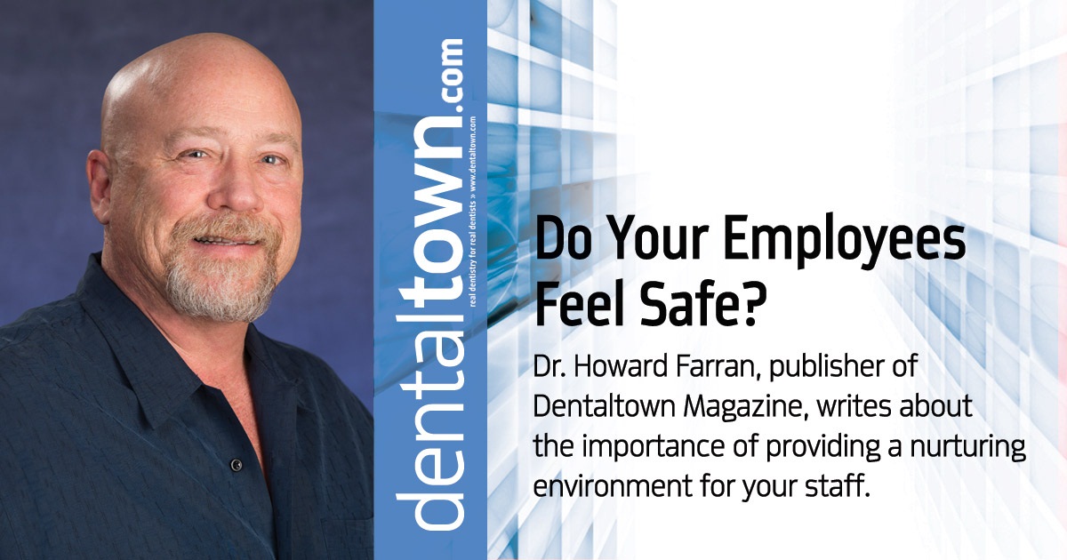 Howard Speaks: Do Your Employees Feel Safe? Dr. Howard Farran, publisher of Dentaltown Magazine, writes about the importance of providing a nurturing environment for your staff.