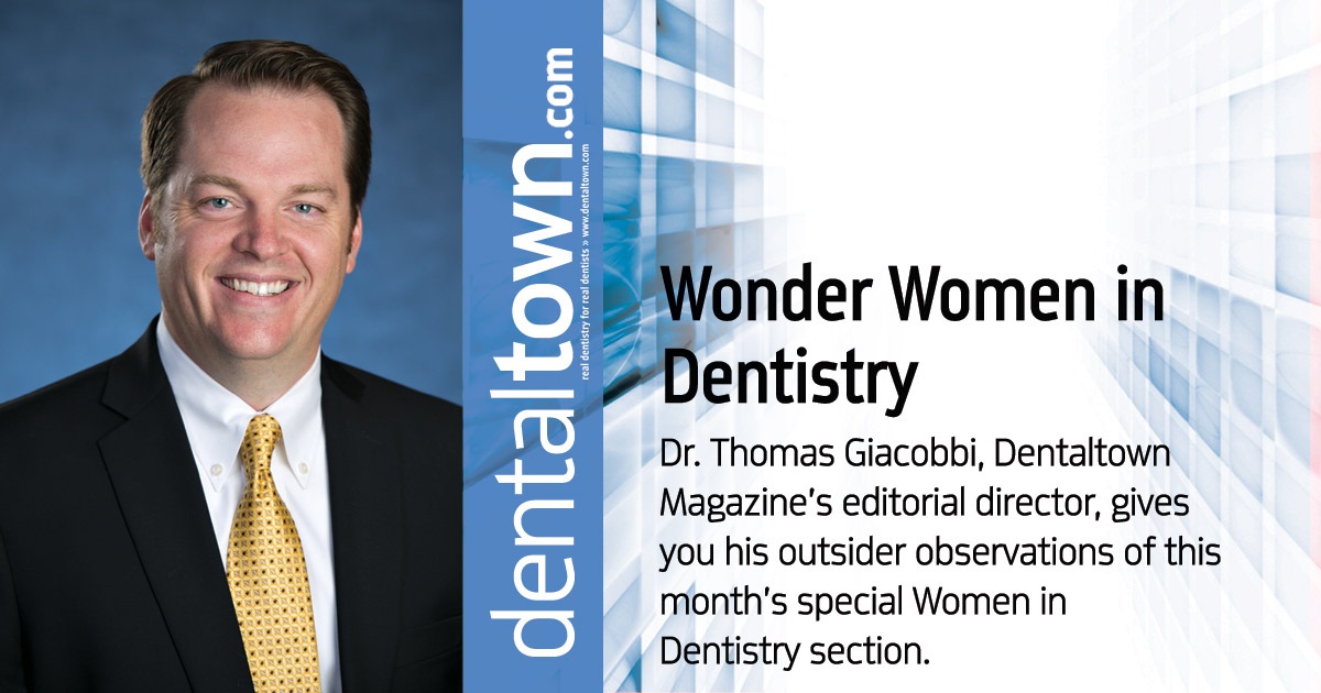 Professional Courtesy: Wonder Women in Dentistry Dr. Thomas Giacobbi, Dentaltown Magazine’s  editorial director, gives you his outsider observations of this month’s special Women in Dentistry section.