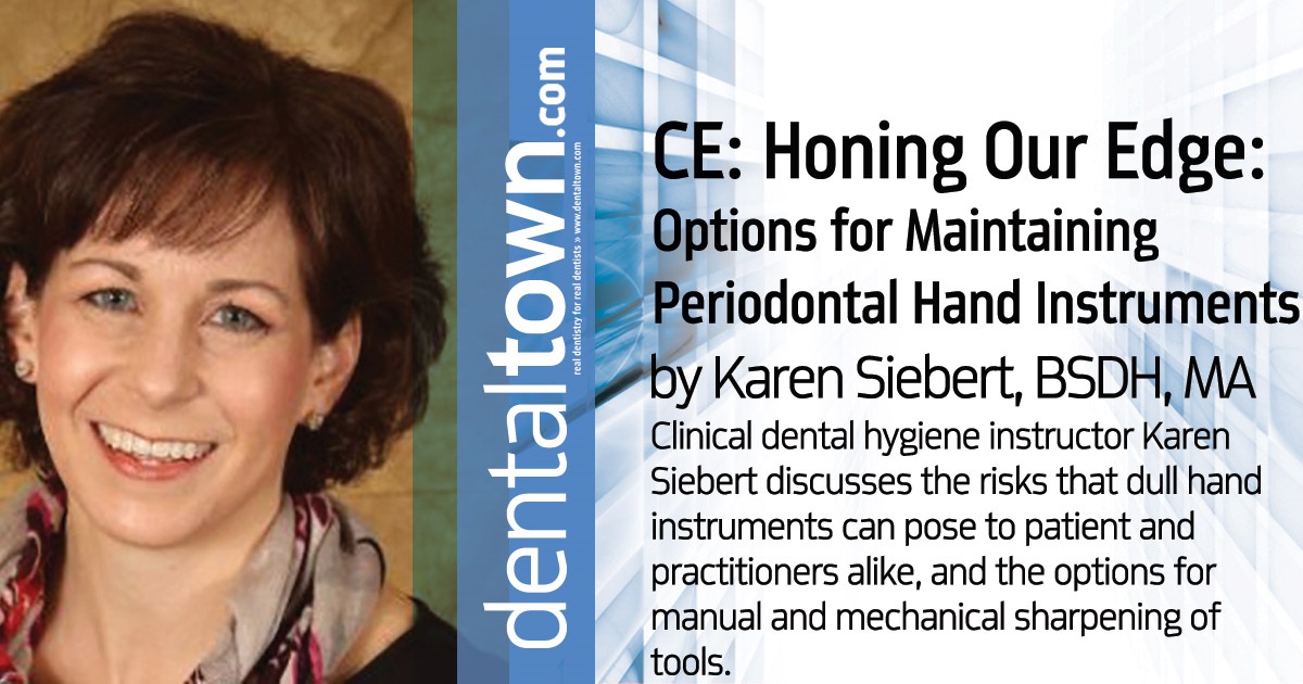 CE: Honing Our Edge: Options for Maintaining Periodontal Hand Instruments Clinical dental hygiene instructor Karen Siebert discusses the risks that dull hand instruments can pose to patient and practitioners alike, and the options for manual and mechanical sharpening of tools.