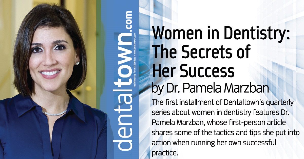 Women in Dentistry: The Secrets of Her Success The first installment of Dentaltown’s quarterly series about women in dentistry features Dr. Pamela Marzban, whose first-person article shares some of the tactics and tips she put into action when running her own successful practice.