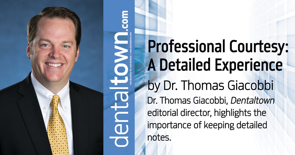 Professional Courtesy: A Detailed Experience Dr. Thomas Giacobbi, Dentaltown editorial director, highlights the importance of keeping detailed notes.
