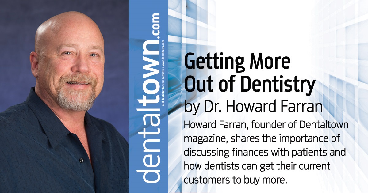 Howard Speaks: Getting More  Out of Dentistry Howard Farran, founder of Dentaltown magazine, shares the importance of discussing finances with patients and how dentists can get their current customers to buy more.