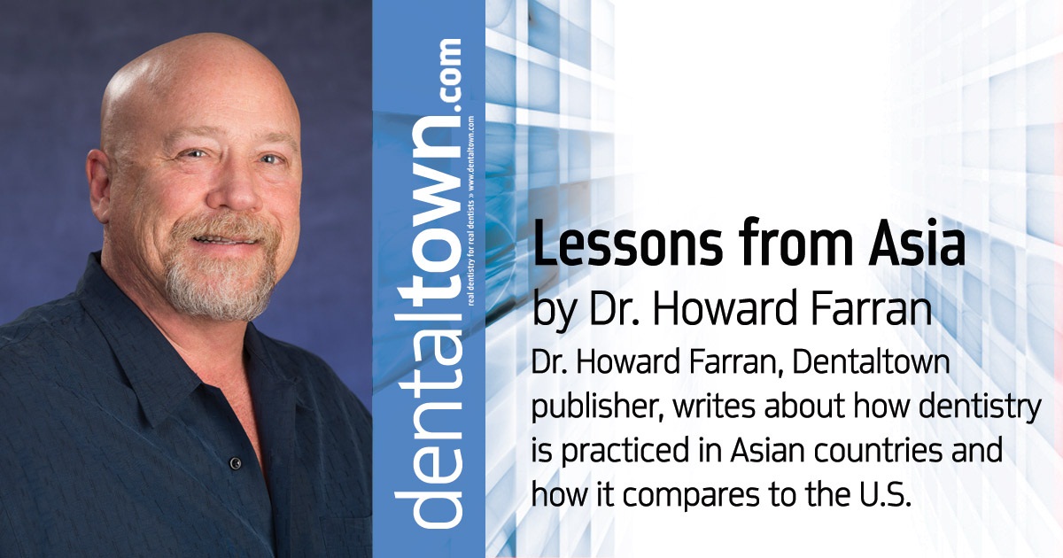 Howard Speaks: Lessons from Asia Dr. Howard Farran, Dentaltown publisher, writes about how dentistry is practiced in Asian countries and how it compares to the U.S.