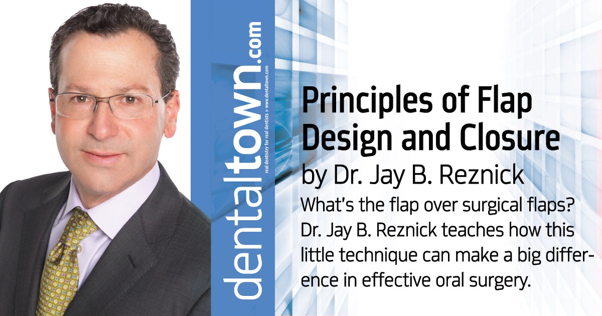 Principles of Flap Design and Closure What’s the flap over surgical flaps? Dr. Jay B. Reznick teaches how this little technique can make a big difference in effective oral surgery.