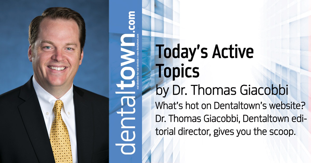 Professional Courtesy: Today's Active Topics What’s hot on Dentaltown’s website? Dr. Thomas Giacobbi, Dentaltown editorial director, gives you the scoop.