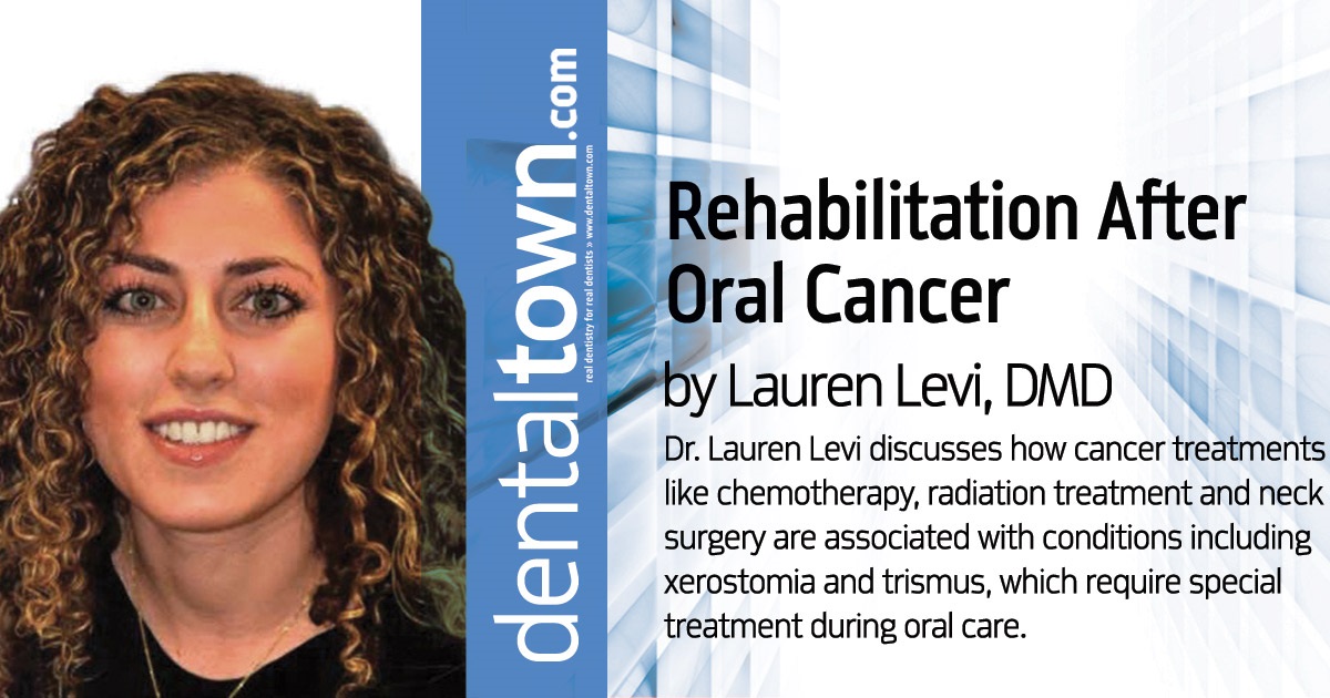 Rehabilitation  After Oral Cancer: Patient Treatment Considerations Dr. Lauren Levi discusses how cancer treatments like chemotherapy, radiation treatment and neck surgery are associated with conditions including xerostomia and trismus, which require special treatment during oral care.
