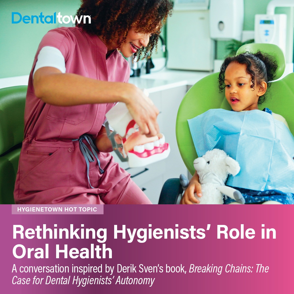 Rethinking Hygienists’ Role in Oral Health A conversation inspired by Derik Sven’s book, Breaking Chains: The Case for Dental Hygienists’ Autonomy