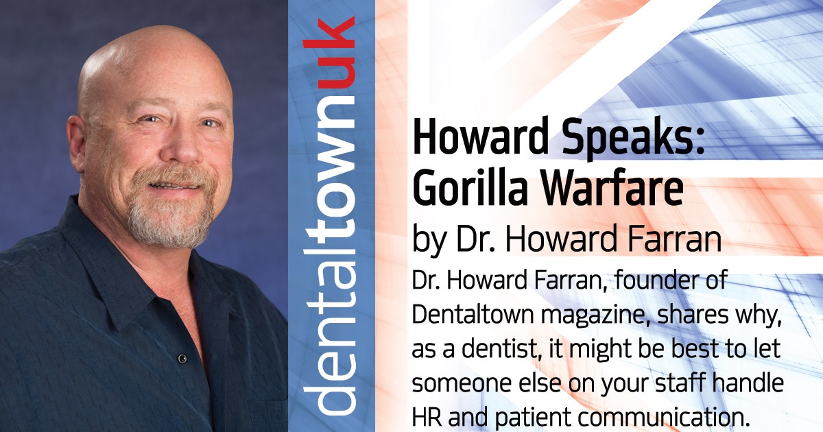 Howard Speaks: Gorilla Warfare Dr. Howard Farran, founder of Dentaltown magazine, shares why, as a dentist, it might be best to let someone else on your staff handle HR and patient communication.