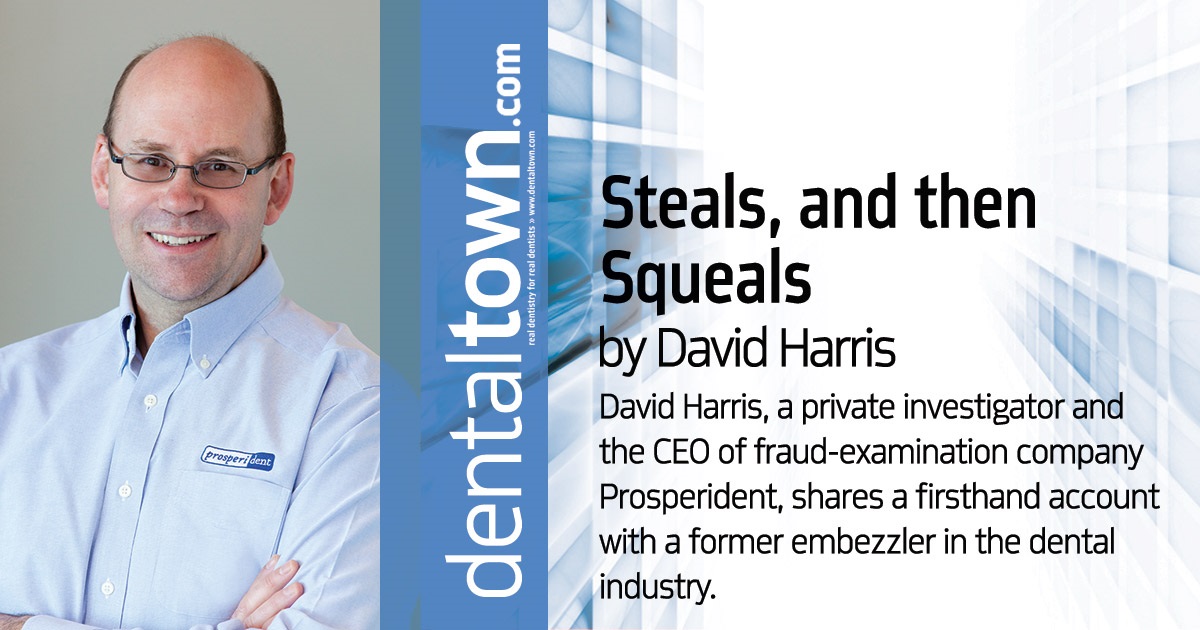 Steals, and Then Squeals David Harris, a private investigator and the CEO of fraud-examination company Prosperident, shares a firsthand account with a former embezzler in the dental industry
