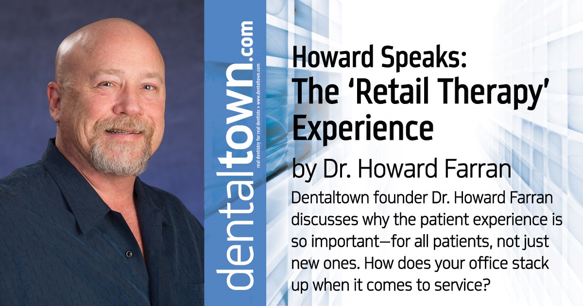 Howard Speaks: The 'Retail Therapy' Experience Dentaltown founder Dr. Howard Farran discusses why the patient experience is so important— for all patients, not just new ones. How does your office stack up when it comes to service?