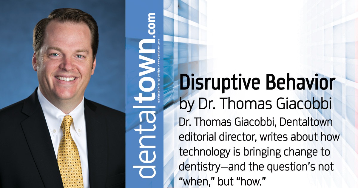 Professional Courtesy: Disruptive Behavior Dr. Thomas Giacobbi, <i>Dentaltown</i> editorial director, writes about how technology is bringing change to dentistry—and the question’s not “when,” but “how.”