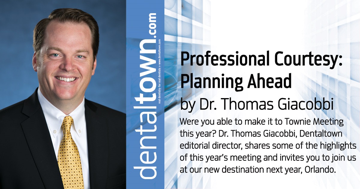 Professional Courtesy:  Planning Ahead Were you able to make it to Townie Meeting this year? Dr. Thomas Giacobbi, Dentaltown editorial director, shares some of the highlights of this year’s meeting and invites you to join us at our new destination next year, Orlando.