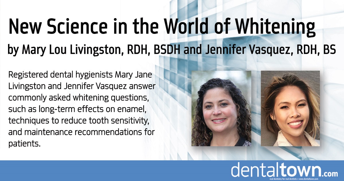 New Science in the World of Whitening   Registered dental hygienists Mary Jane Livingston and Jennifer Vasquez answer commonly asked whitening questions, such as long-term effects on enamel, techniques to reduce tooth sensitivity, and maintenance recommendations for patients.