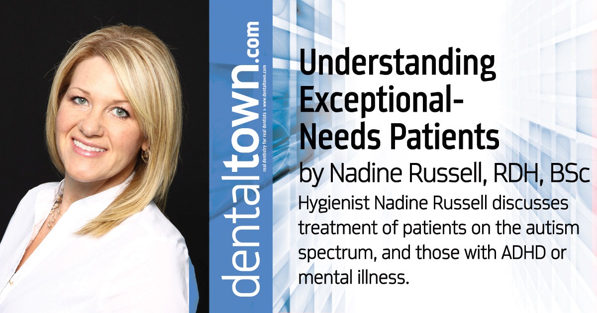 CE: Understanding Exceptional- Needs Patients Hygienist Nadine Russell discusses treatment of patients on the autism spectrum, and those with ADHD or mental illness.