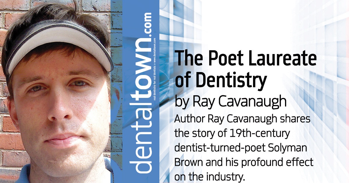 The Poet Laureate of Dentistry Author Ray Cavanaugh shares the story of 19th-century dentist-turned-poet Solyman Brown and his profound effect on the industry.