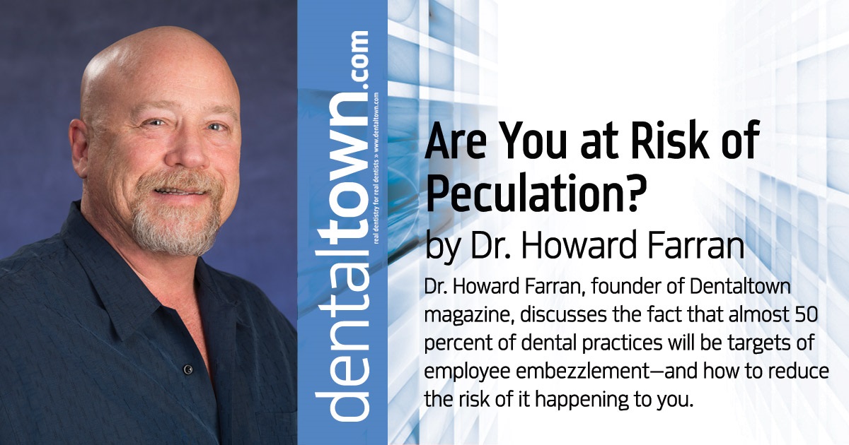 Howard Speaks: Are You At Risk of Peculation? Dr. Howard Farran, founder of Dentaltown magazine, discusses the fact that almost 50 percent of dental practices will be targets of employee embezzlement—and how to reduce the risk of it happening to you.