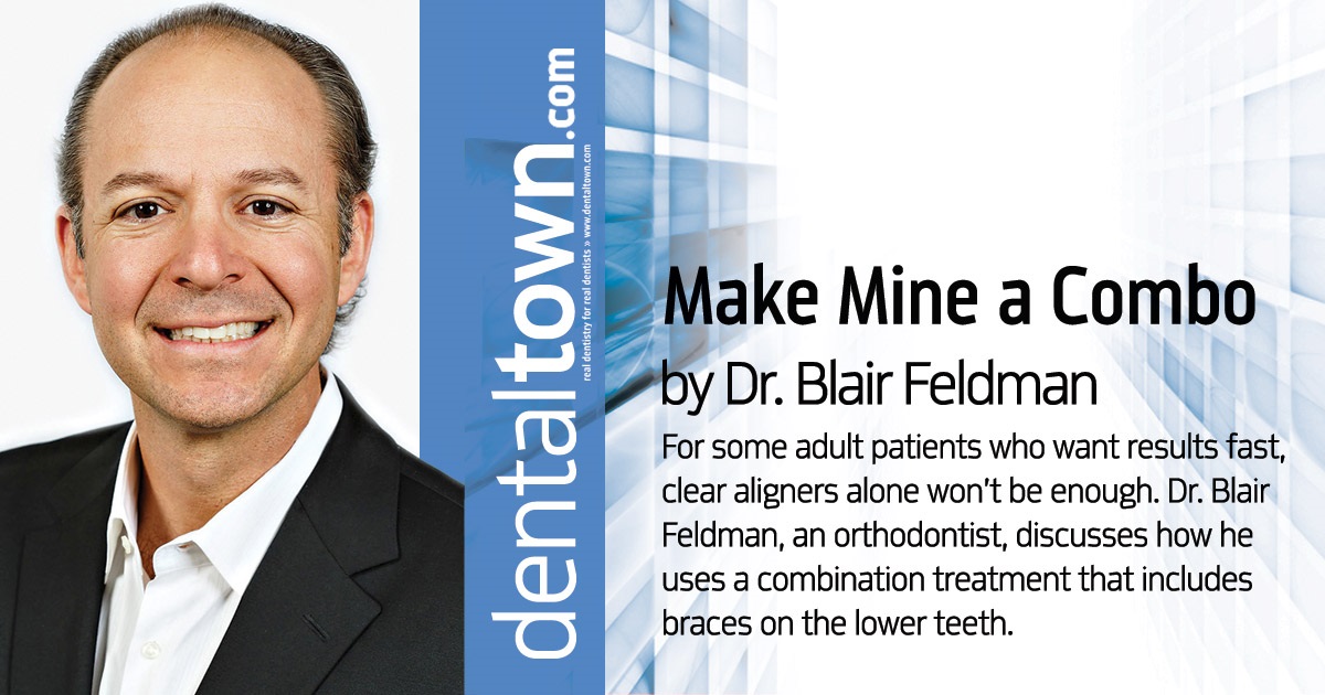 Make Mine a Combo For some adult patients, Dr. Blair Feldman uses a combination treatment of braces on the lower teeth with Invisalign on the upper teeth, followed by full Invisalign treatment for the remainder of the time.