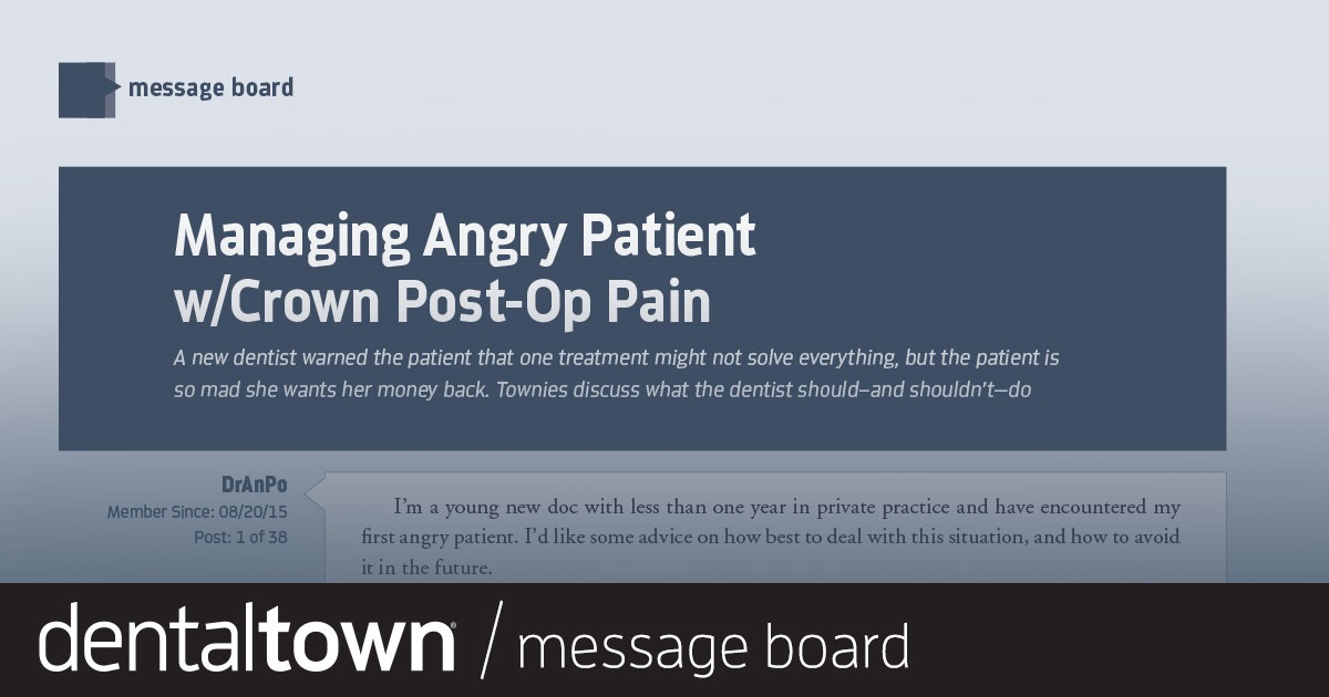 Managing Angry Patient with Crown Post-Op Pain A new dentist warned the patient that one treatment might not solve everything, but the patient is so mad she wants her money back. Townies discuss what the dentist should—and shouldn’t—do.