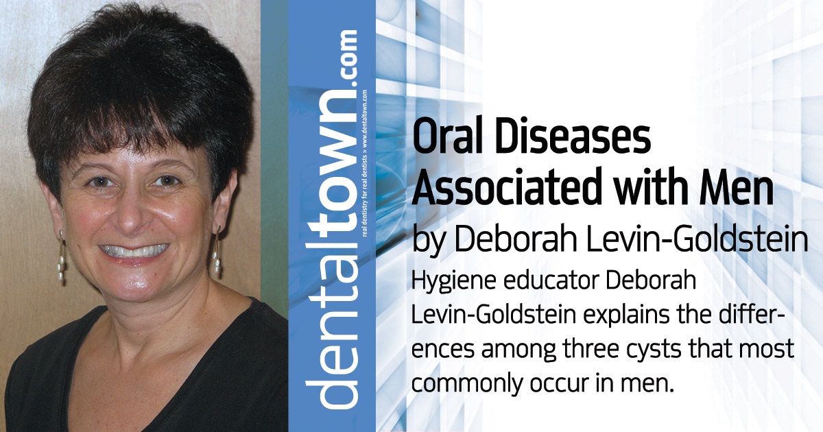 CE: Oral Diseases Associated with Men Hygiene educator Deborah Levin-Goldstein explains the differences among three cysts that most commonly occur in men, and their very different causes and treatments.