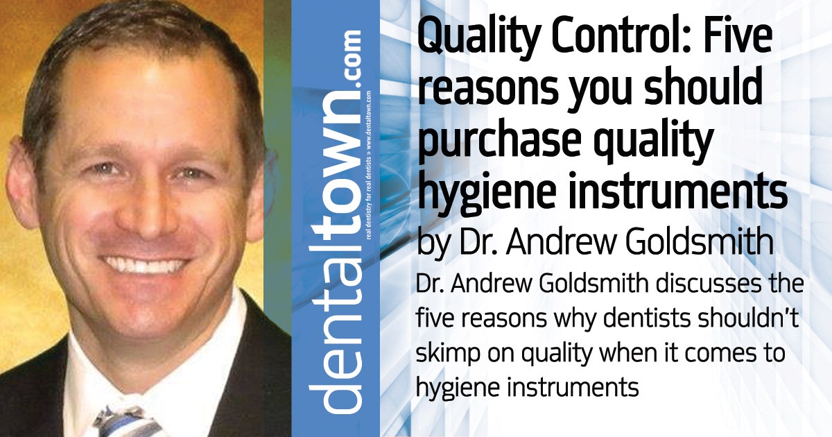 Quality Control: Five reasons you should purchase quality hygiene instruments Dr. Andrew Goldsmith discusses the five reasons why dentists shouldn’t skimp on quality when it comes to hygiene instruments: durability, reliability, productivity, long-term profitability and sensitivity.
