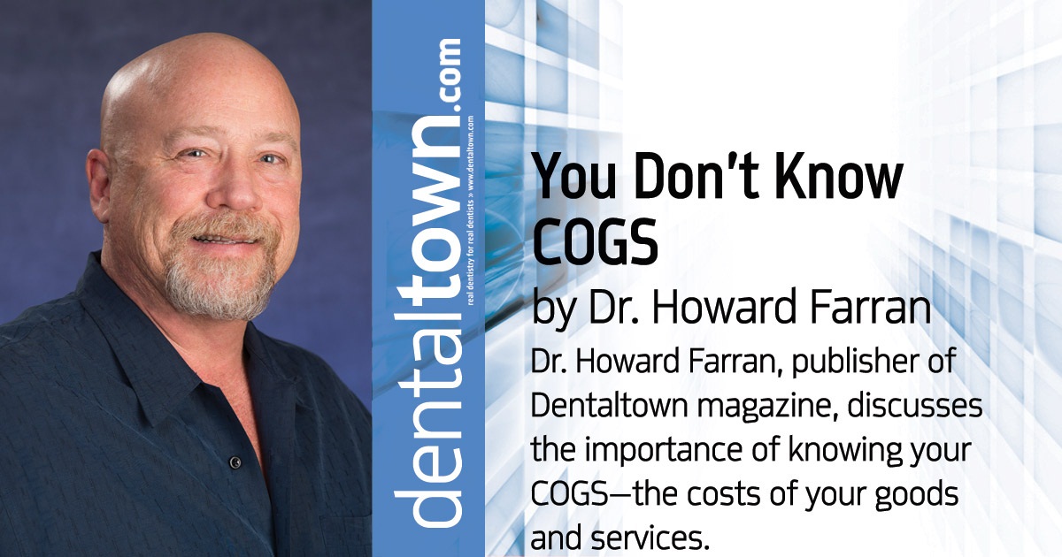 Howard Speaks: You Don't Know COGS Dr. Howard Farran, publisher of Dentaltown magazine, discusses the importance of knowing your COGS—the costs of your goods and services.