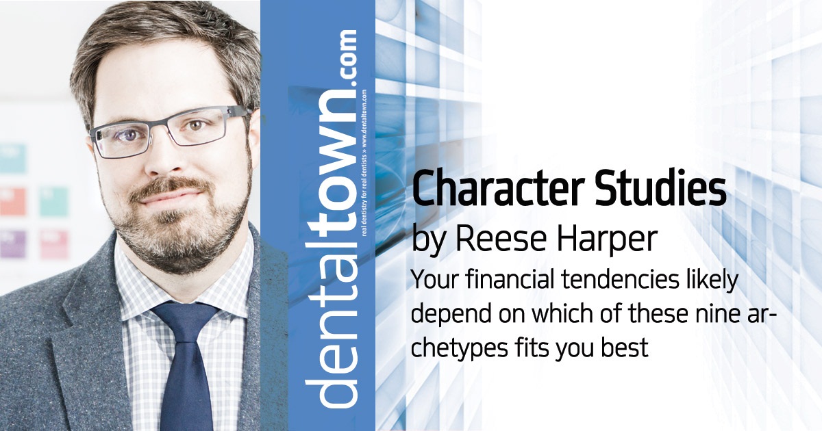 Character Studies: Your financial tendencies likely depend on which of these nine archetypes fits... Certified financial planner Reece Harper runs through some common personality archetypes of dentists and how those types are affected by spending habits, both at work and home.