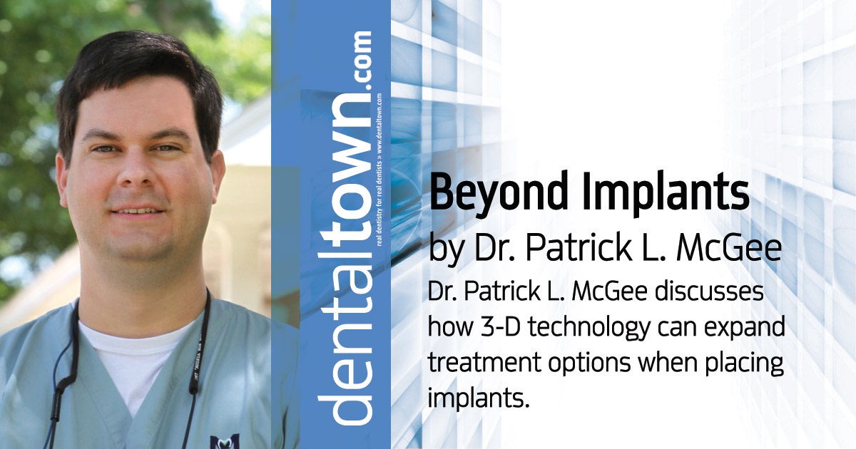 Beyond Implants  Dr. Patrick L. McGee discusses how 3-D technology can expand treatment options when placing implants.