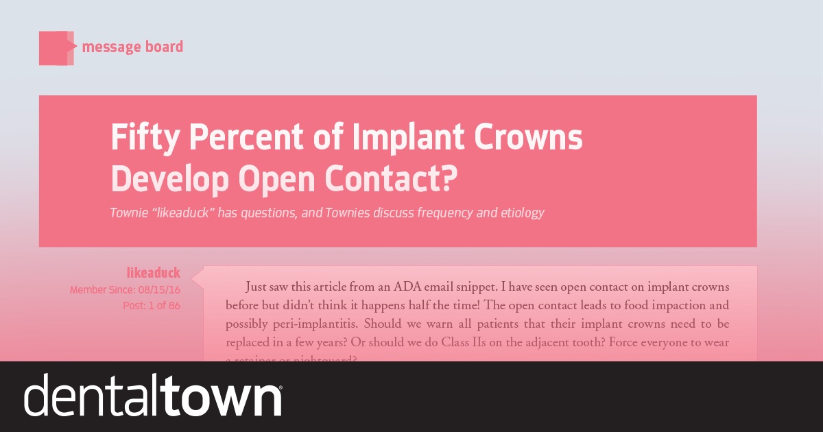 Fifty Percent of Implant Crowns  Develop Open Contact?   Townie “likeaduck” has questions, and Townies discuss frequency and etiology.