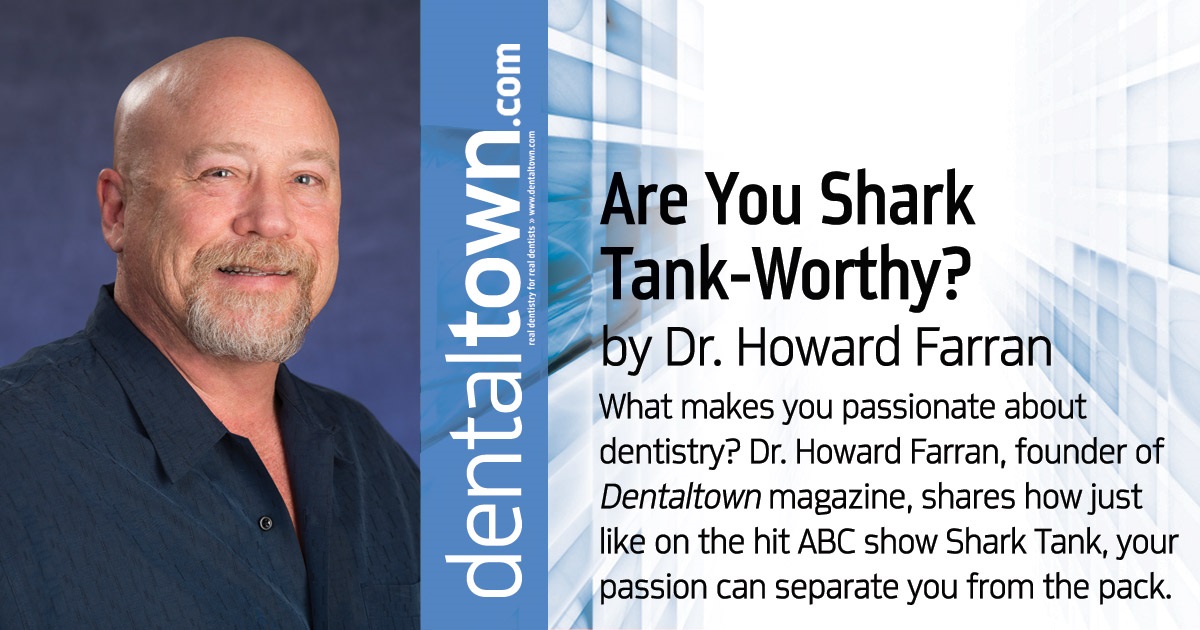Howard Speaks: Are you Shark Tank-Worthy?  What makes you passionate about dentistry? Dr. Howard Farran, founder of Dentaltown magazine, shares how just like on the hit ABC show Shark Tank, your passion can separate you from the pack. 