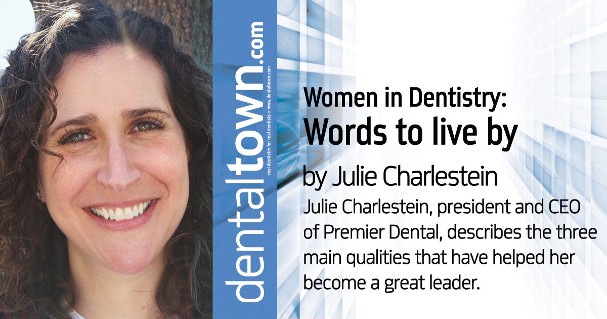 Women in Dentistry: Words to live by Julie Charlestein, president and CEO of Premier Dental, describes the three main qualities that have helped her become a great leader.
