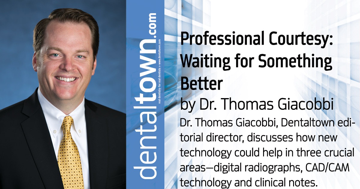 Professional Courtesy: Waiting for Something Better  Dr. Thomas Giacobbi, Dentaltown editorial director, discusses how new technology could help in three crucial areas—digital radiographs, CAD/CAM technology and clinical notes.