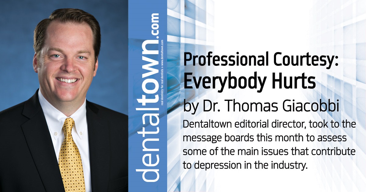 Professional Courtesy: Everybody Hurts Dr. Thomas Giacobbi, <em>Dentaltown</em> editorial director, took to the message boards this month to assess some of the main issues that contribute to depression in the industry.