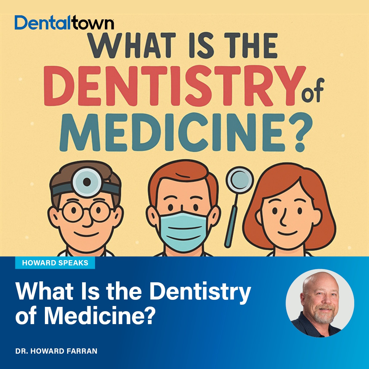 Howard Speaks: What Is the Dentistry of Medicine? Dentaltown's Dr. Howard Farran weighs dentistry against medicine and asks: which medical specialty most mirrors dentistry? 