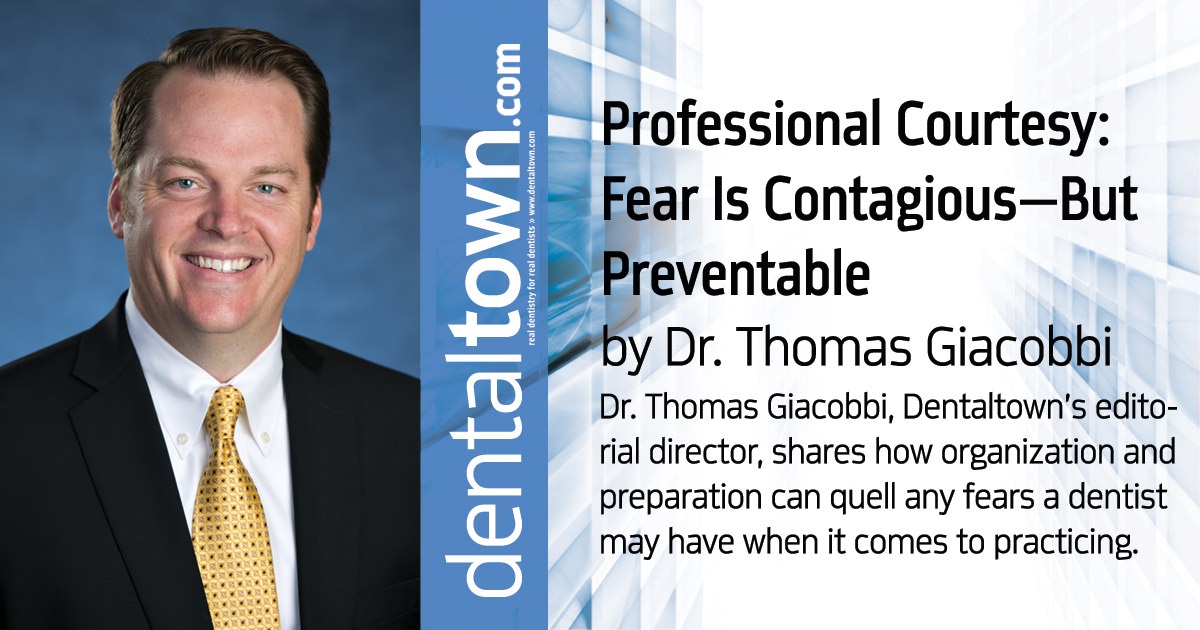 Professional Courtesy: Fear Is Contagious—But Preventable  Dr. Thomas Giacobbi, Dentaltown’s editorial director, shares how organization and preparation can quell any fears a dentist may have when it comes to practicing.