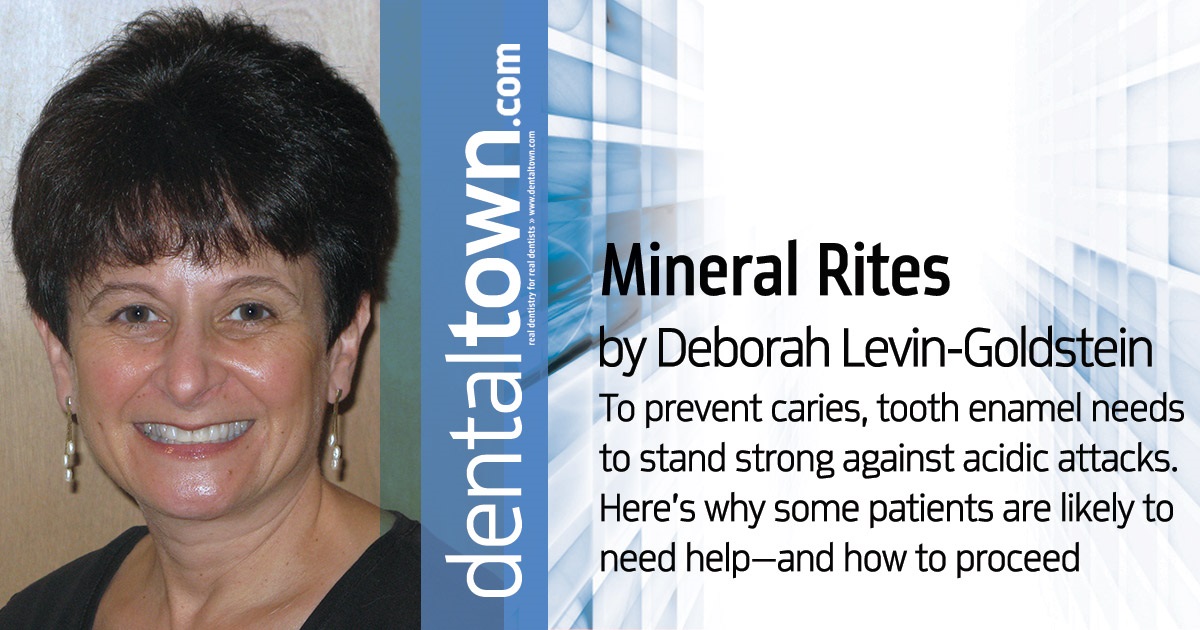 Mineral Rites To prevent caries, tooth enamel needs to stand strong against acidic attacks. Here’s why some patients are likely to need help—and how to proceed