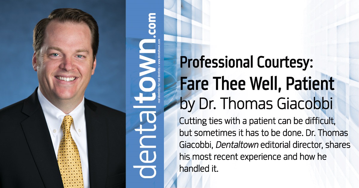 Professional Courtesy: Fare Thee Well, Patient Cutting ties with a patient can be difficult, but sometimes it has to be done. Dr. Thomas Giacobbi, Dentaltown editorial director, shares his most recent experience and how he handled it. 