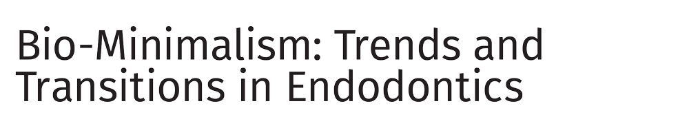 Bio-Minimalism: Trends and Transitions in Endodontics