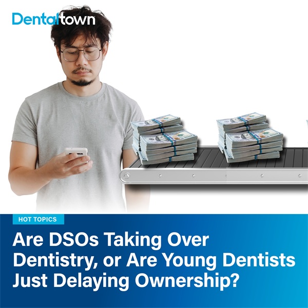 Are DSOs Taking Over Dentistry, or Are Young Dentists Just Delaying Ownership?