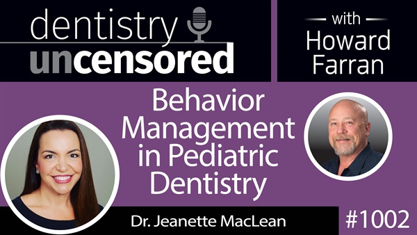 1002 Behavior Management in Pediatric Dentistry with Dr. Jeanette MacLean : Dentistry Uncensored with Howard Farran [Part 2]