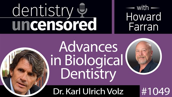 1049 Advances in Biological Dentistry with Dr. Karl Ulrich Volz of Swiss Biohealth : Dentistry Uncensored with Howard Farran