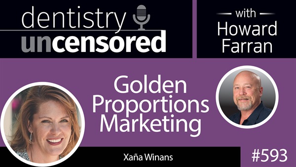 593 Golden proportion Marketing with Xaña Winans : Dentistry Uncensored with Howard Farran